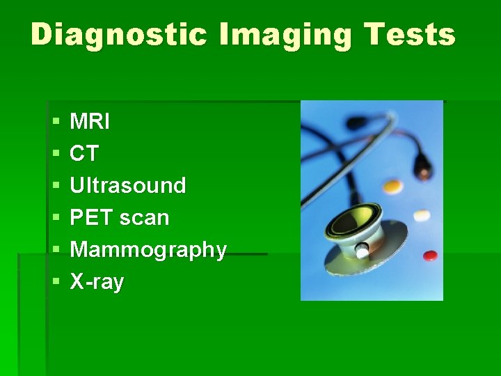 Diagnostic Imaging Tests § § § MRI CT Ultrasound PET scan Mammography X-ray 