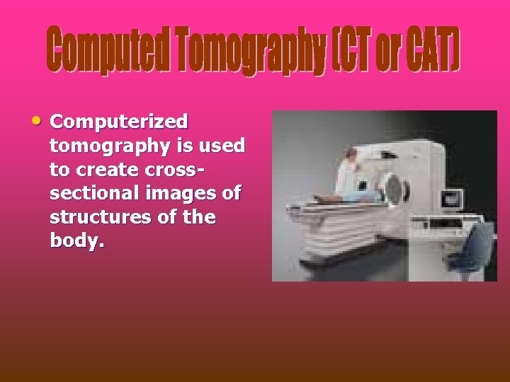  • Computerized tomography is used to create crosssectional images of structures of the