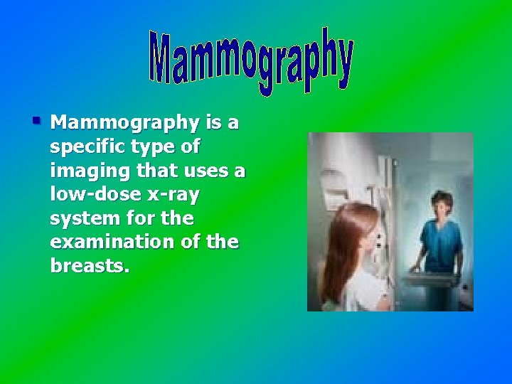 § Mammography is a specific type of imaging that uses a low-dose x-ray system