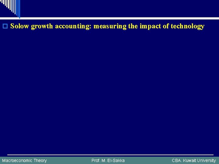 o Solow growth accounting: measuring the impact of technology Macroeconomic Theory Prof. M. El-Sakka