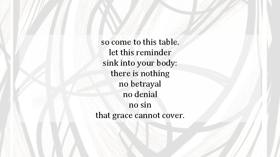 so come to this table. let this reminder sink into your body: there is