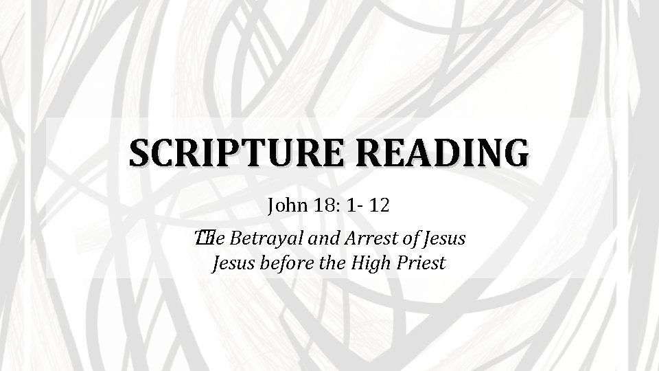 SCRIPTURE READING John 18: 1 - 12 The Betrayal and Arrest of Jesus �