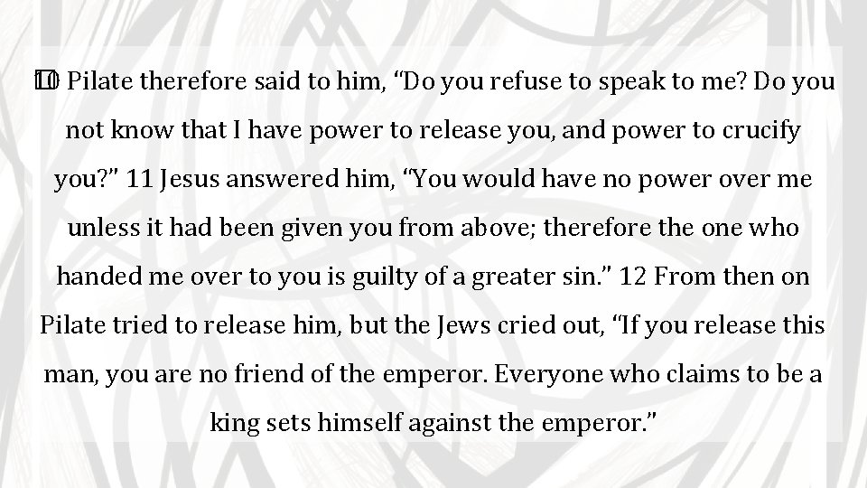 10 Pilate therefore said to him, “Do you refuse to speak to me? Do
