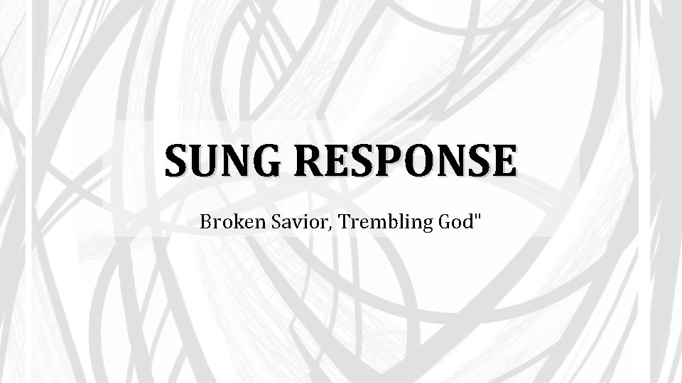 SUNG RESPONSE Broken Savior, Trembling God" 
