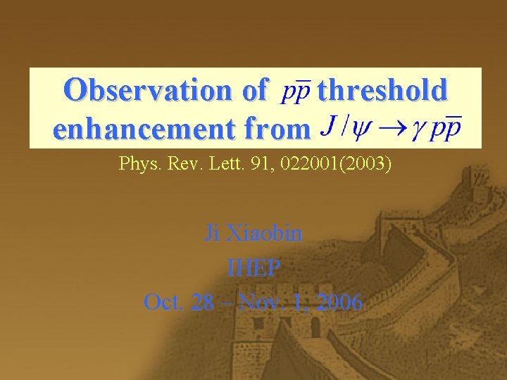 Observation of threshold enhancement from Phys. Rev. Lett. 91, 022001(2003) Ji Xiaobin IHEP Oct.