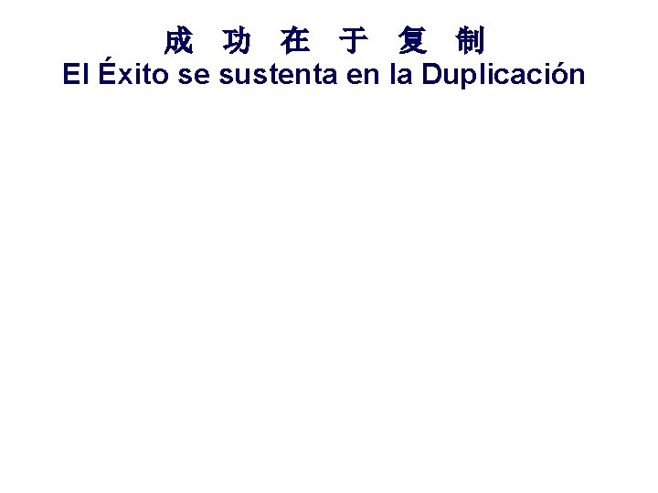 成 功 在 于 复 制 El Éxito se sustenta en la Duplicación Un