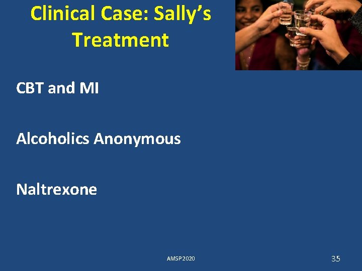 Clinical Case: Sally’s Treatment CBT and MI Alcoholics Anonymous Naltrexone AMSP 2020 35 