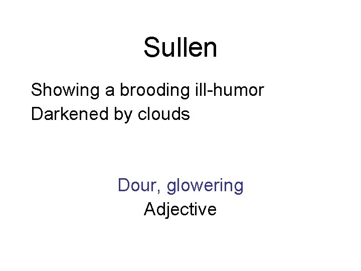 Sullen Showing a brooding ill-humor Darkened by clouds Dour, glowering Adjective 