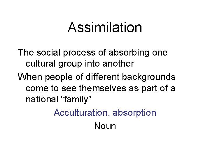 Assimilation The social process of absorbing one cultural group into another When people of