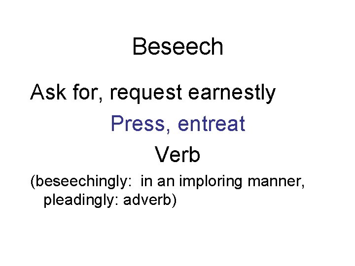 Beseech Ask for, request earnestly Press, entreat Verb (beseechingly: in an imploring manner, pleadingly: