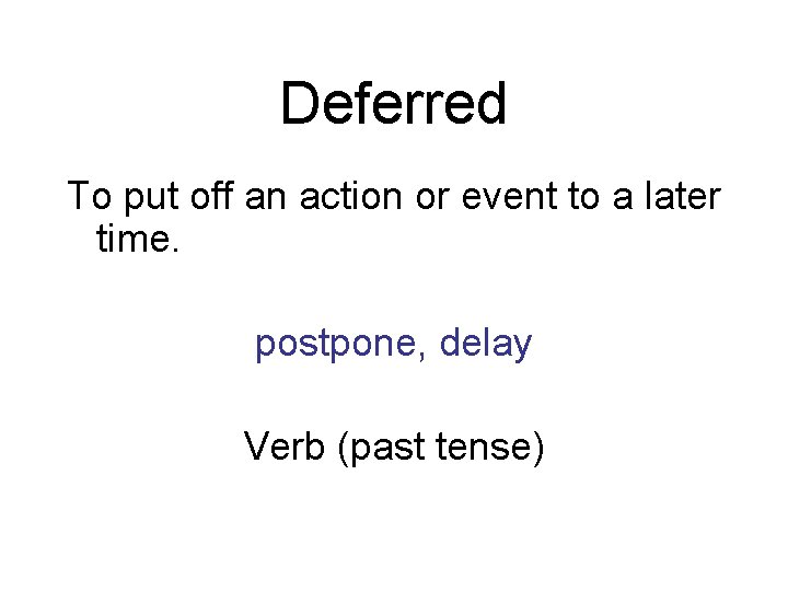 Deferred To put off an action or event to a later time. postpone, delay