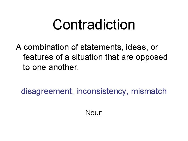 Contradiction A combination of statements, ideas, or features of a situation that are opposed