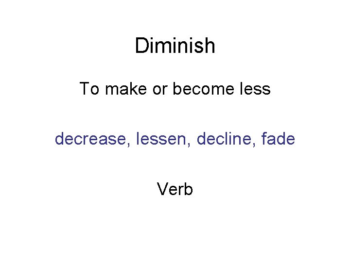 Diminish To make or become less decrease, lessen, decline, fade Verb 