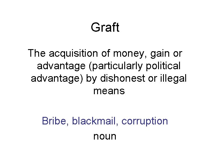 Graft The acquisition of money, gain or advantage (particularly political advantage) by dishonest or