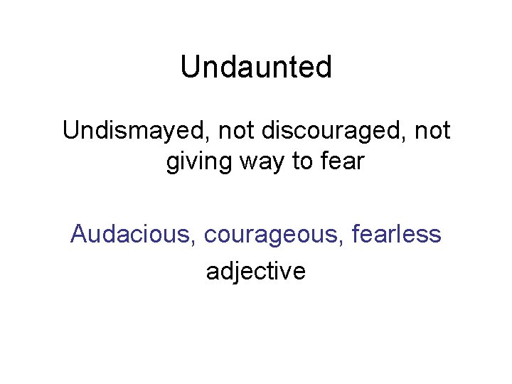 Undaunted Undismayed, not discouraged, not giving way to fear Audacious, courageous, fearless adjective 