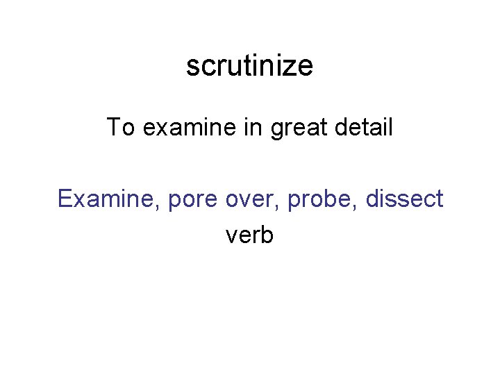 scrutinize To examine in great detail Examine, pore over, probe, dissect verb 