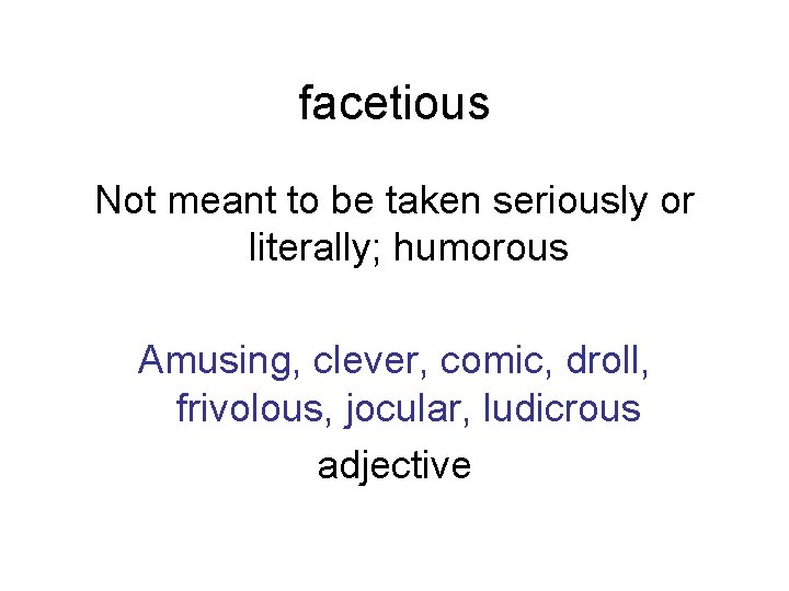 facetious Not meant to be taken seriously or literally; humorous Amusing, clever, comic, droll,