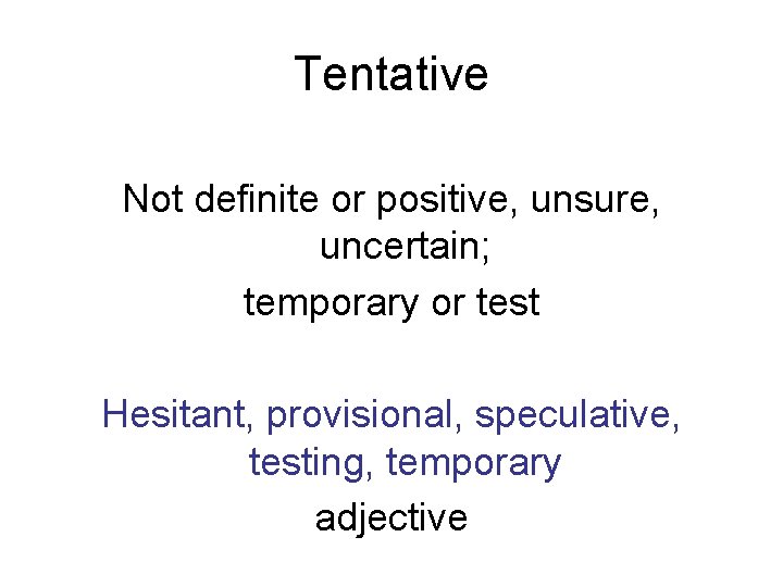 Tentative Not definite or positive, unsure, uncertain; temporary or test Hesitant, provisional, speculative, testing,