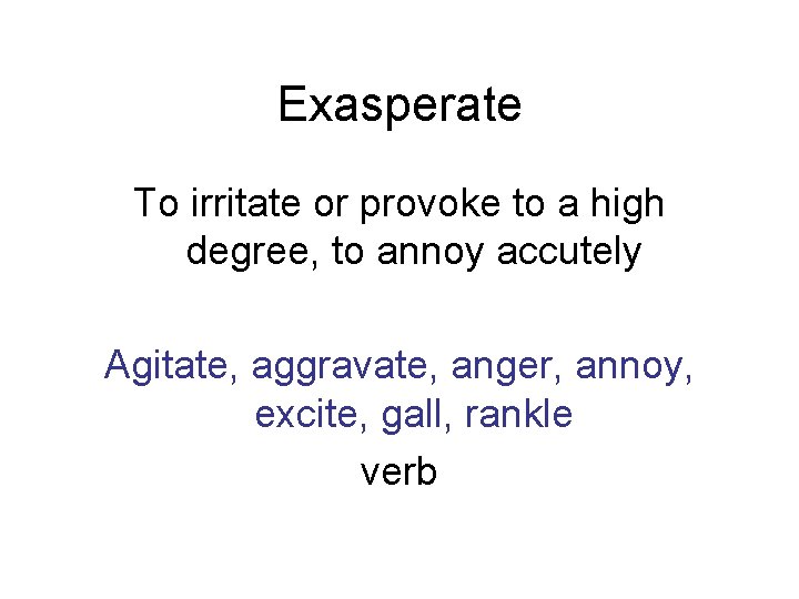 Exasperate To irritate or provoke to a high degree, to annoy accutely Agitate, aggravate,