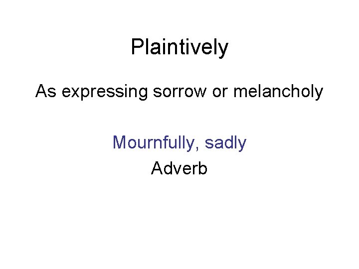 Plaintively As expressing sorrow or melancholy Mournfully, sadly Adverb 