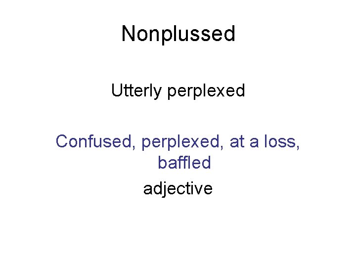 Nonplussed Utterly perplexed Confused, perplexed, at a loss, baffled adjective 