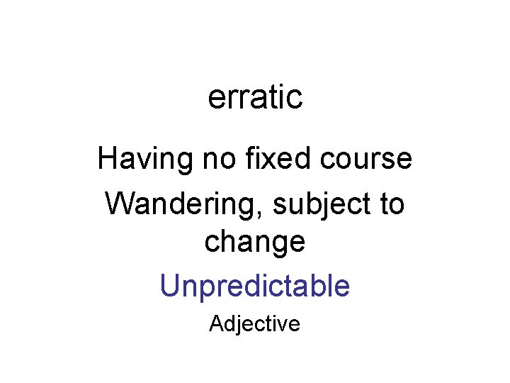 erratic Having no fixed course Wandering, subject to change Unpredictable Adjective 