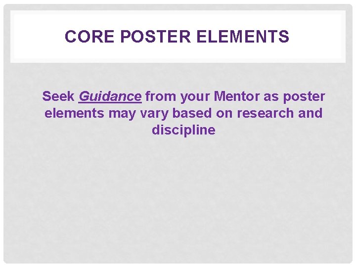 CORE POSTER ELEMENTS Seek Guidance from your Mentor as poster elements may vary based