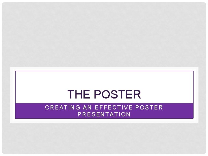THE POSTER CREATING AN EFFECTIVE POSTER PRESENTATION 