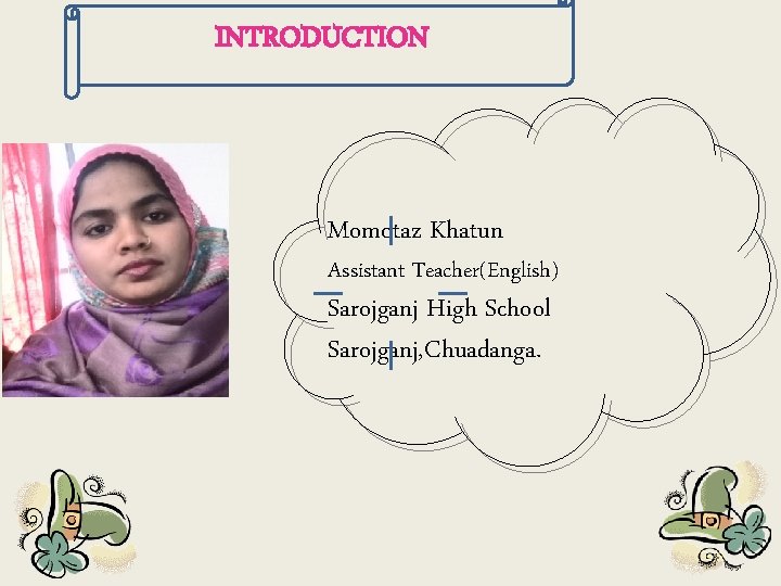 INTRODUCTION Momotaz Khatun Assistant Teacher(English) Sarojganj High School Sarojganj, Chuadanga. 