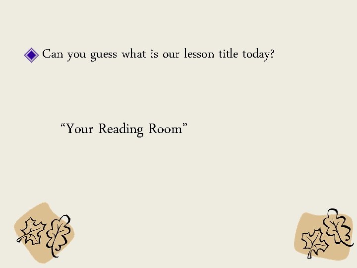 Can you guess what is our lesson title today? “Your Reading Room” 