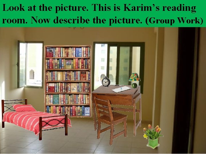 Look at the picture. This is Karim’s reading room. Now describe the picture. (Group