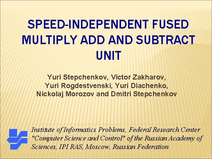 SPEED-INDEPENDENT FUSED MULTIPLY ADD AND SUBTRACT UNIT Yuri Stepchenkov, Victor Zakharov, Yuri Rogdestvenski, Yuri