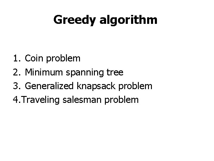 Greedy algorithm 1. Coin problem 2. Minimum spanning tree 3. Generalized knapsack problem 4.