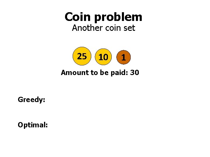 Coin problem Another coin set 25 10 1 Amount to be paid: 30 Greedy: