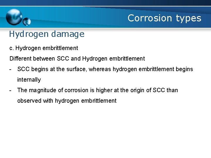 Corrosion types Hydrogen damage c. Hydrogen embrittlement Different between SCC and Hydrogen embrittlement -