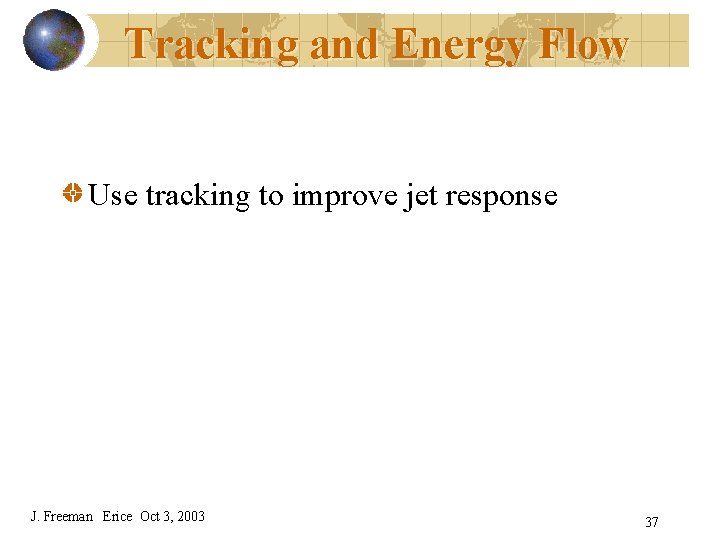 Tracking and Energy Flow Use tracking to improve jet response J. Freeman Erice Oct
