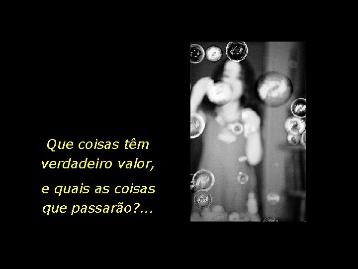 Que coisas têm verdadeiro valor, e quais as coisas que passarão? . . .