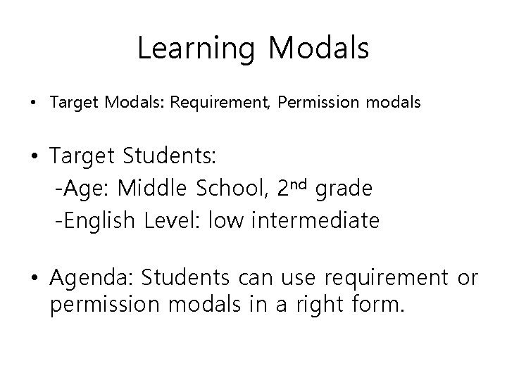 Learning Modals • Target Modals: Requirement, Permission modals • Target Students: -Age: Middle School,