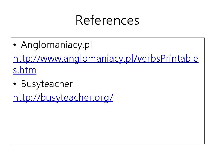 References • Anglomaniacy. pl http: //www. anglomaniacy. pl/verbs. Printable s. htm • Busyteacher http: