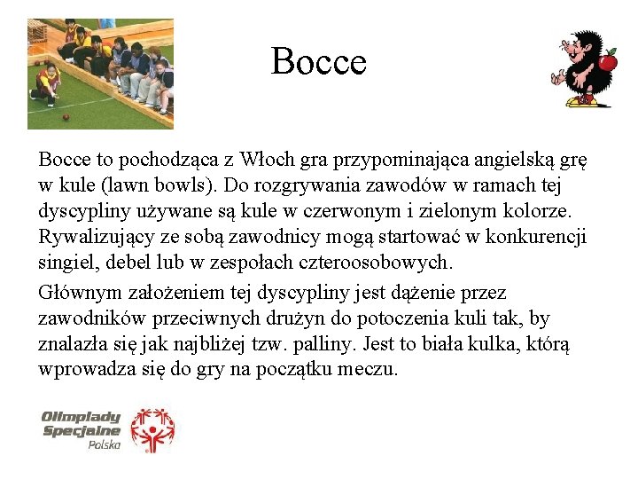 Bocce to pochodząca z Włoch gra przypominająca angielską grę w kule (lawn bowls). Do