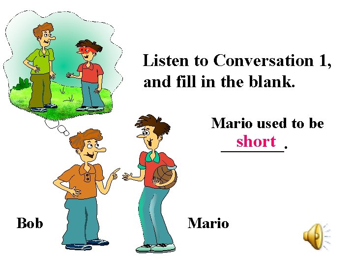 Listen to Conversation 1, and fill in the blank. Mario used to be short