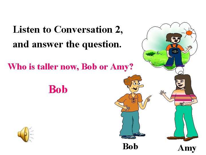 Listen to Conversation 2, and answer the question. Who is taller now, Bob or