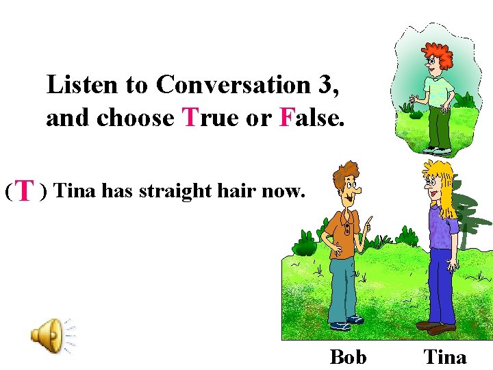 Listen to Conversation 3, and choose True or False. ( T ) Tina has