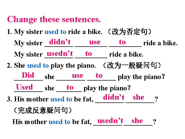 Change these sentences. 1. My sister used to ride a bike. （改为否定句） didn’t _____