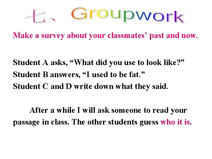 Make a survey about your classmates’ past and now. Student A asks, “What did