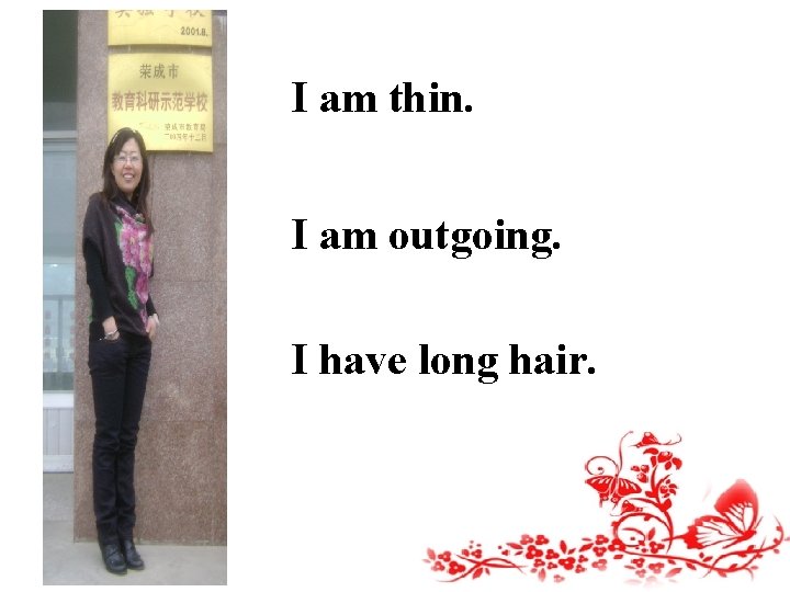 I am thin. I am outgoing. I have long hair. 