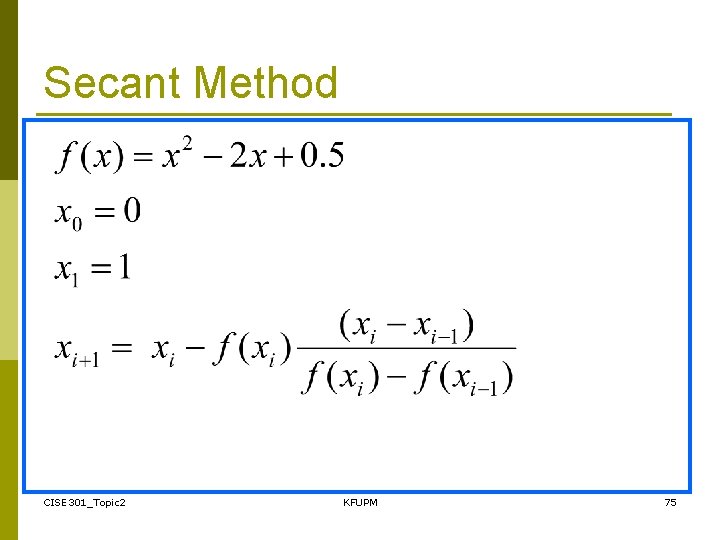 Secant Method CISE 301_Topic 2 KFUPM 75 