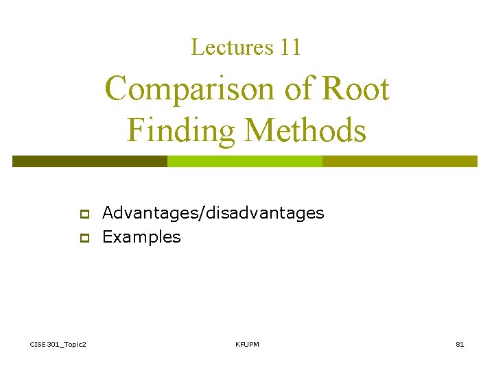 Lectures 11 Comparison of Root Finding Methods p p CISE 301_Topic 2 Advantages/disadvantages Examples