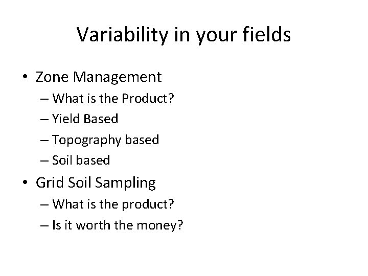Variability in your fields • Zone Management – What is the Product? – Yield