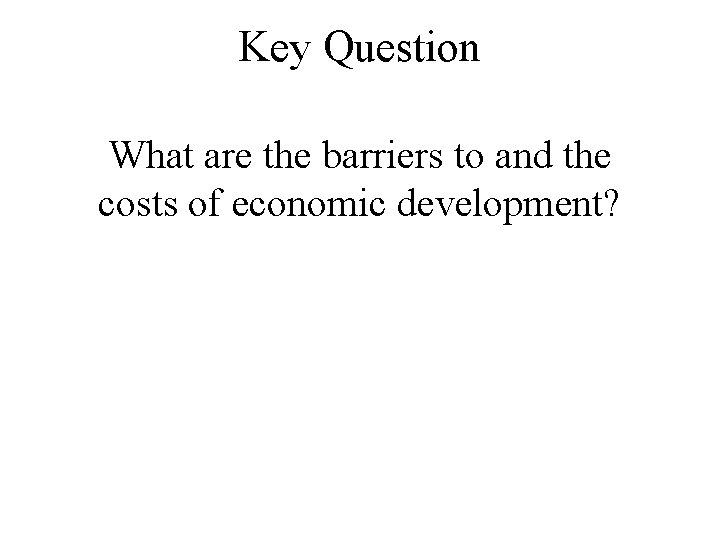 Key Question What are the barriers to and the costs of economic development? 